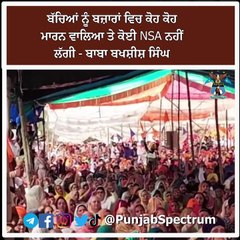 ਬੱਚਿਆਂ ਨੂੰ ਬਜ਼ਾਰਾਂ ਵਿਚ ਕੋਹ ਕੋਹ ਮਾਰਨ ਵਾਲਿਆ ਤੇ ਕੋਈ NSA ਨਹੀਂ ਲੱਗੀ - ਬਾਬਾ ਬਖਸ਼ੀਸ਼ ਸਿੰਘ