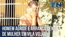 Homem é preso após agredir e arrancar dente de mulher em Vila Velha
