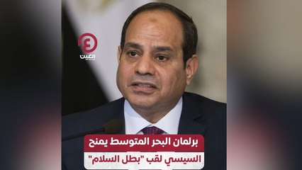 برلمان البحر المتوسط يمنح السيسي لقب "بطل السلام"