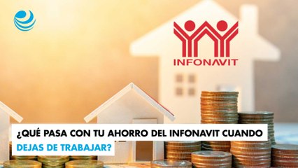 ¿Qué pasa con tu ahorro del Infonavit cuando dejas de trabajar?
