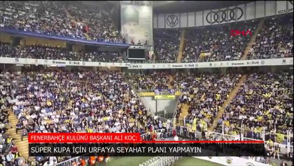 Ali Koç'tan Süper Kupa çıkışı: Urfa'ya seyahat planı yapmayın
