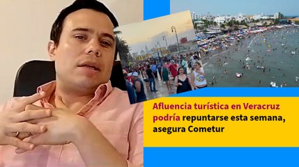Afluencia turística en Veracruz podría repuntarse esta semana, asegura Cometur