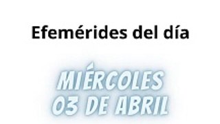 Efemérides Miércoles 03 Abril 2024