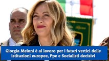 Giorgia Meloni è al lavoro per i futuri vertici delle istituzioni europee, Ppe e Socialisti decisivi