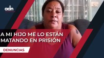 A mi hijo me lo están matando en prisión