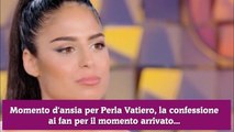 Momento d'ansia per Perla Vatiero, la confessione ai fan per il momento arrivato...