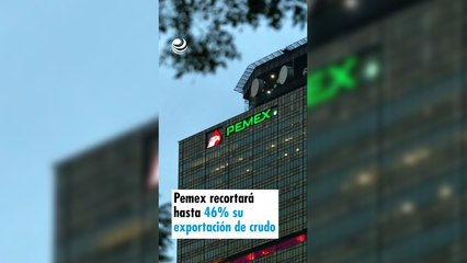 Pemex recortará hasta 46% su exportación de crudo