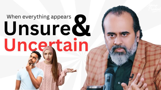 When everything appears unsure and uncertain || Acharya Prashant