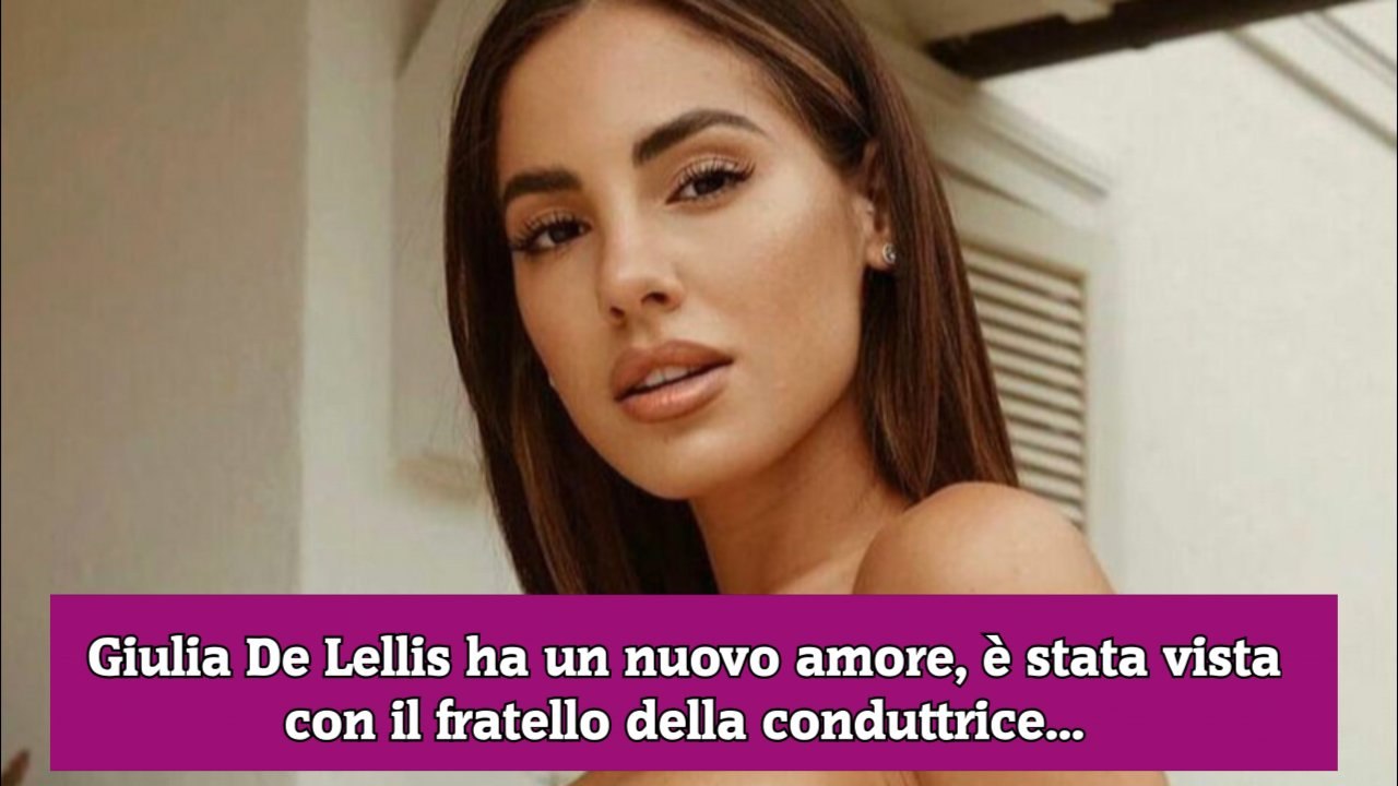 Giulia De Lellis ha un nuovo amore, è stata vista con il fratello della conduttrice...