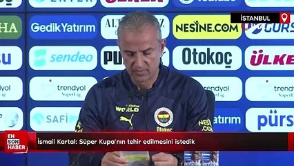 İsmail Kartal: Süper Kupa’nın tehir edilmesini istedik