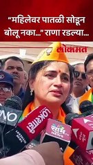 “महिलेवर पातळी  सोडून बोलू नका…” राणा रडल्या...