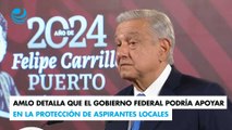 AMLO detalla que el gobierno federal podría apoyar en la protección de aspirantes locales