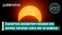 Expertos advierten riesgos de utilizar lentes ‘piratas’ para ver eclipse en México