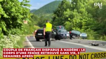 Couple de Français disparus à Madère : le corps d’une femme retrouvé sans vie, 3 semaines après