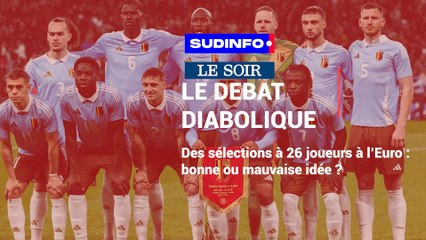 Le débat diabolique: une sélection à 26 joueurs à l'Euro, bonne ou mauvaise idée ?