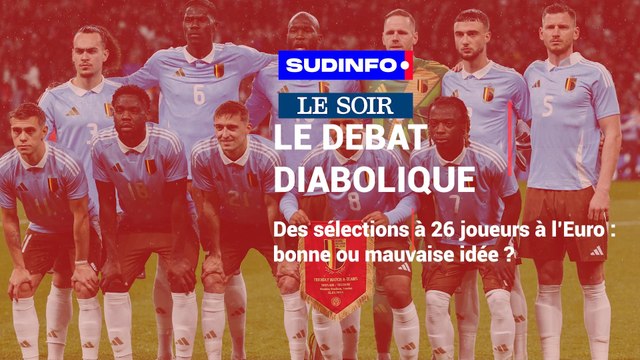 Le débat diabolique: une sélection à 26 joueurs à l'Euro, bonne ou mauvaise idée ?