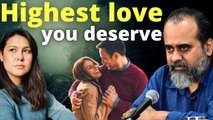 Highest love is what you deserve || Acharya Prashant