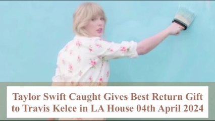 Taylor Swift Won't Believe What She Did For Travis Kelce in LA House
