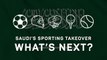 Saudi Arabia's sporting takeover: what's next?