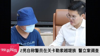 两男子冒充警员在关卡勒索越堤族 警方已立案调查🚓