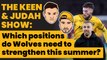 Which positions do Wolves need to strengthen this summer? | The Keen & Judah Show
