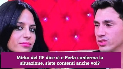 Mirko del GF dice si e Perla conferma la situazione, siete contenti anche voi