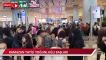 İstanbul havalimanları ve otogarda Ramazan Bayramı tatili yoğunluğu başladı
