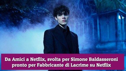 Da Amici a Netflix, svolta per Simone Baldasseroni pronto per Fabbricante di Lacrime su Netflix