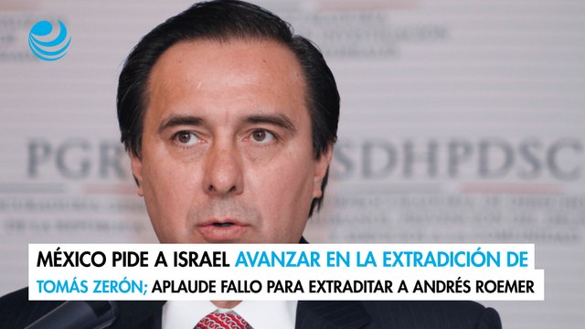 México pide a Israel avanzar en la extradición de Tomás Zerón; aplaude fallo para extraditar a Andrés Roemer