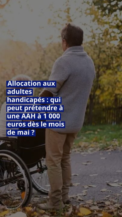 Allocation aux adultes handicapés : qui peut prétendre à une AAH à 1 000 euros dès le mois de mai ?