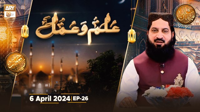 Ilm-o-Amal - EP-26 | Peer Irfan Elahi Qadri | 6 April 2024 - Shan e Ramzan - ARY Qtv
