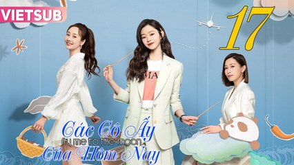 CÁC CÔ ẤY CỦA HÔM NAY - Tập 17 VIETSUB | Xa Thi Mạn & Tống Dật