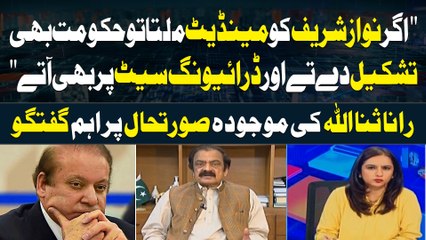"Agar Nawaz Sharif Ko Mandate Milta to Hukumat bhi Tashkeel detay Aur Driving Seat Par Bhi Atay "Rana Sanaullah's Statement