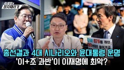 [이재창의 정치때리기] 총선결과 4대 시나리오와 윤대통령 운명… ‘이+조 과반’이 이재명에 최악?