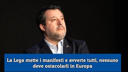 La Lega mette i manifesti e avverte tutti, nessuno deve ostacolarli in Europa