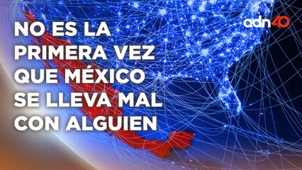Las broncas diplomáticas de México con el mundo ya son varias