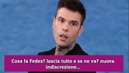 Cosa fa Fedez lascia tutto e se ne va nuova indiscrezione...