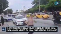 El ex dirigente de Ecuador Jorge Glas, detenido en la embajada de México, en coma tras intentar suicidarse