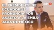 Noboa se pronuncia por el asalto a la embajada de México, nova a permitir que asile delincuentes