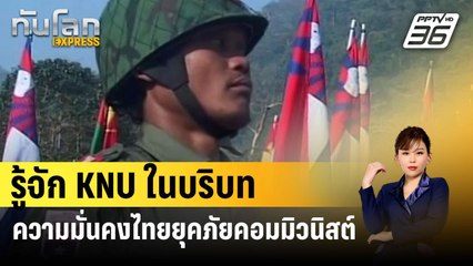 รู้จัก KNU ในบริบทความมั่นคงไทยยุคภัยคอมมิวนิสต์ | ทันโลก EXPRESS | 9 เม.ย. 67