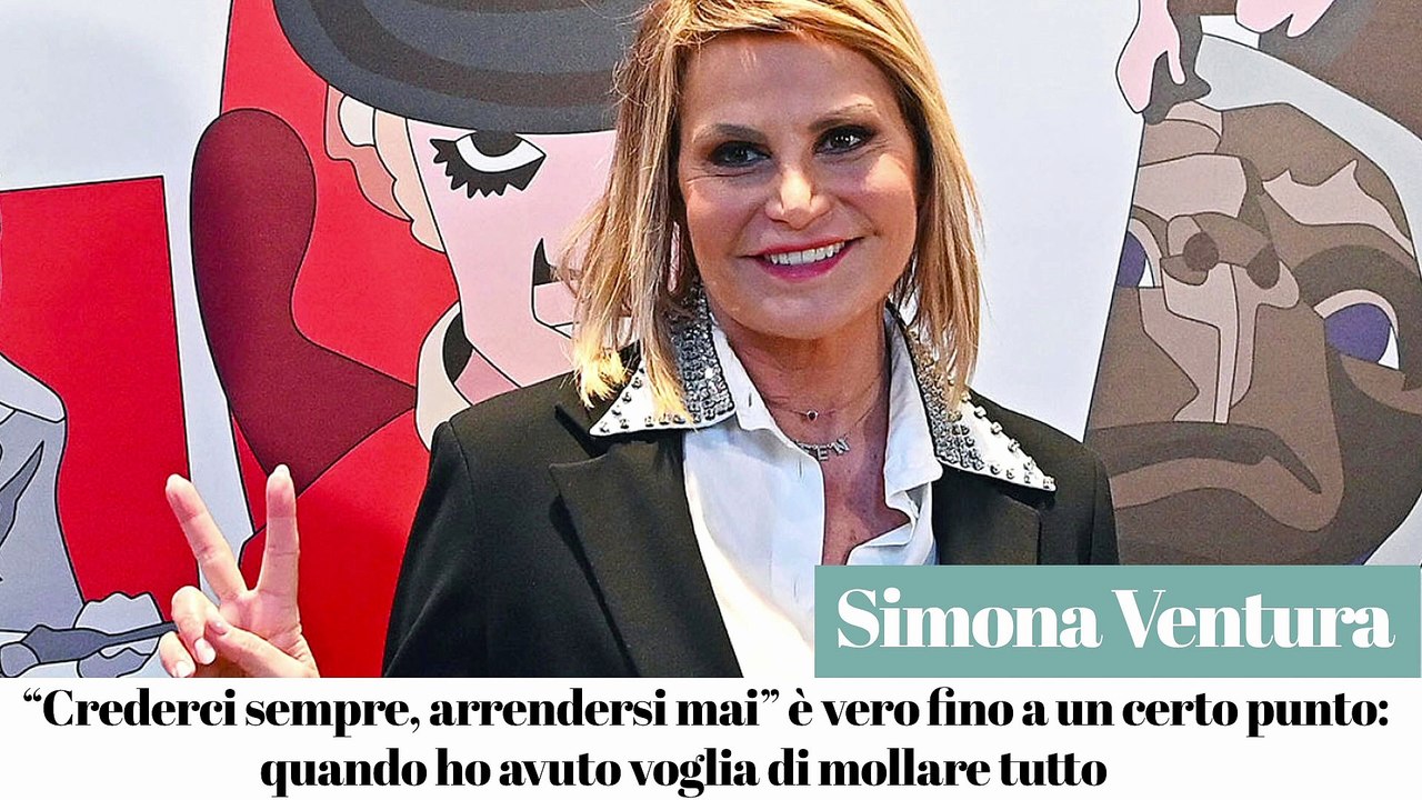 Simona Ventura: "Crederci sempre arrendersi mai" è vero fino a un certo punto: quando ho avuto voglia di mollare tutto"