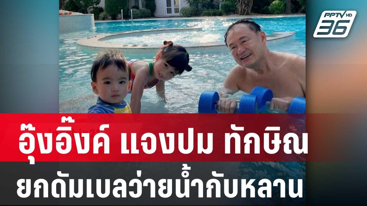 "อุ๊งอิ๊งค์" แจงปม "ทักษิณ" ยกดัมเบลว่ายน้ำกับห...