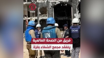 فريق من الصحة العالمية يتفقد مجمع الشفاء بغزة