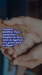 Comment bénéficier d’une exonération d’impôts lors de la vente du logement d’un parent placé en Ehpad ?