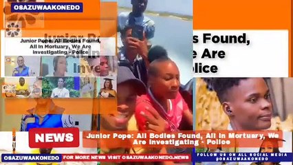 Junior Pope: All Bodies Found, All In Mortuary, We Are Investigating - Police ~ OsazuwaAkonedo