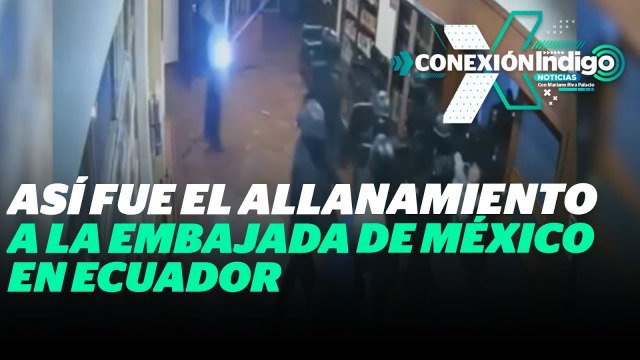 Gobierno de México muestra imágenes del allanamiento a la embajada en Ecuador | Reporte Índigo