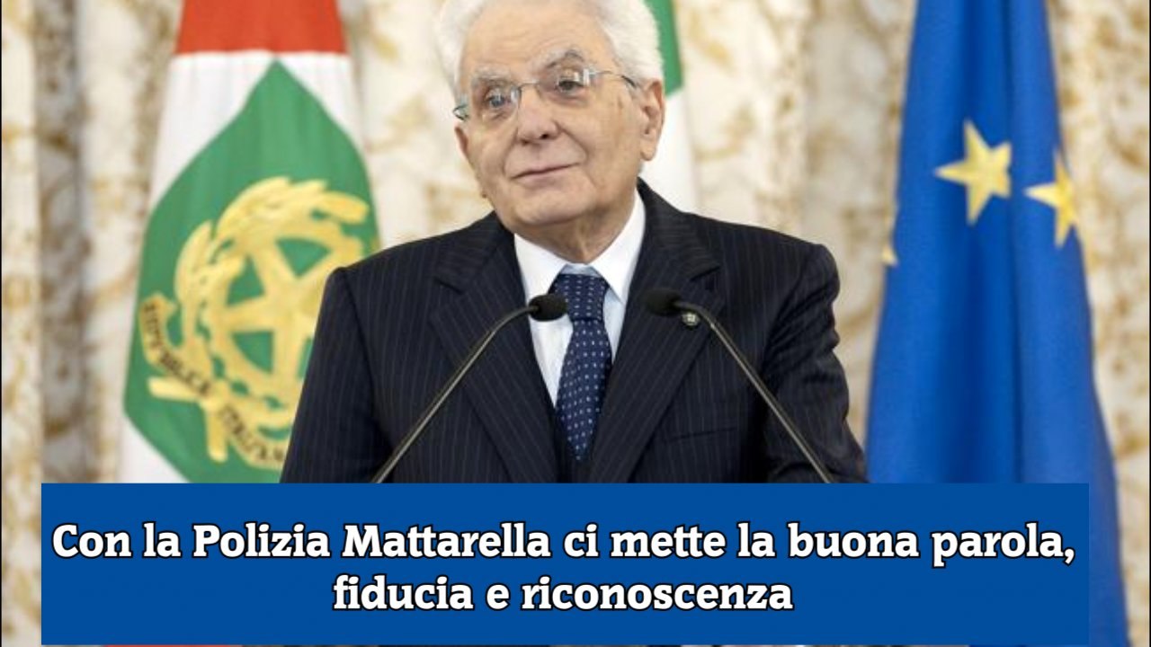Con la Polizia Mattarella ci mette la buona parola, fiducia e riconoscenza