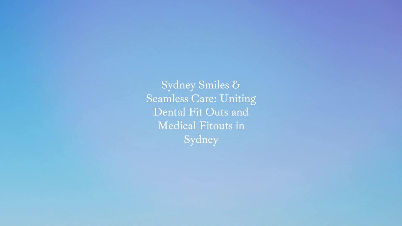 Sydney Smiles & Seamless Care_ Uniting Dental Fit Outs and Medical Fitouts in Sydney - Made with Clipchamp