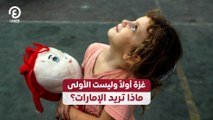 غزة أولاً وليست الأولى.. ماذا تريد الإمارات؟