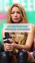 ¡A Shakira le dan pena sus antiguas canciones!
